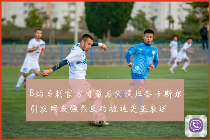 B站马刺官方将最后失误归咎卡斯尔引发网友强烈反对被迫更正表述