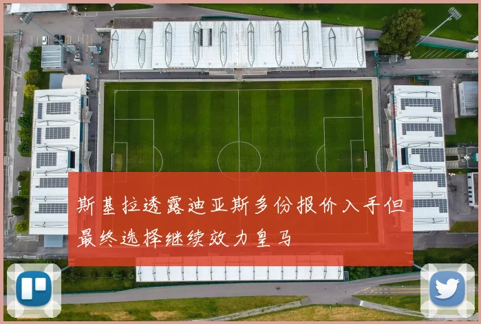 斯基拉透露迪亚斯多份报价入手但最终选择继续效力皇马