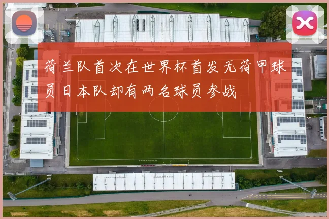 荷兰队首次在世界杯首发无荷甲球员日本队却有两名球员参战
