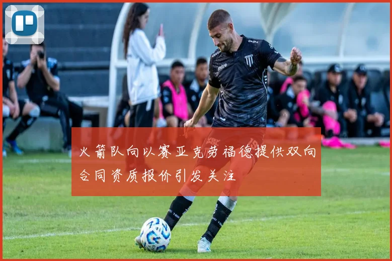 火箭队向以赛亚克劳福德提供双向合同资质报价引发关注