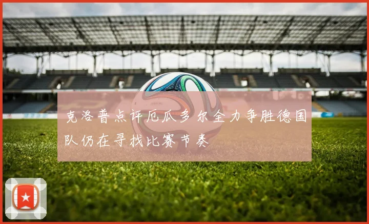 克洛普点评厄瓜多尔全力争胜德国队仍在寻找比赛节奏