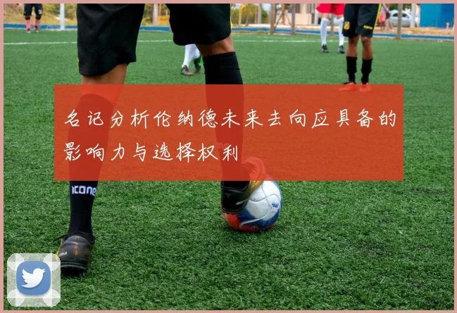 名记分析伦纳德未来去向应具备的影响力与选择权利