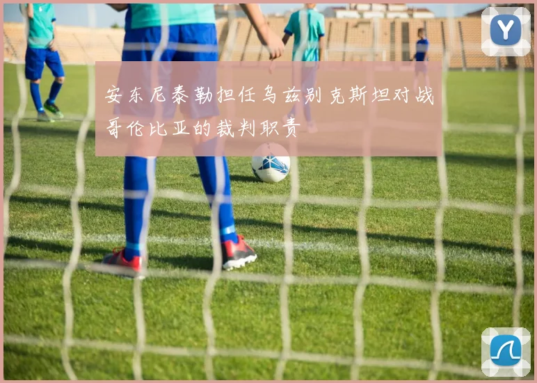 安东尼泰勒担任乌兹别克斯坦对战哥伦比亚的裁判职责
